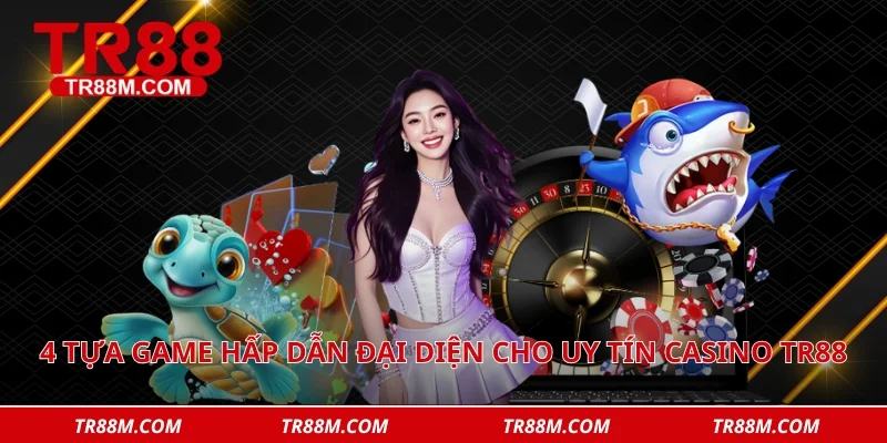 4 tựa game hấp dẫn đại diện cho uy tín casino tr88