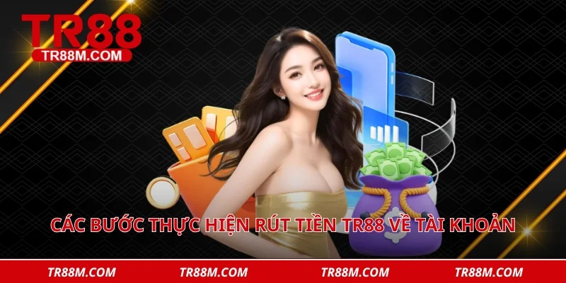 Các bước thực hiện rút tiền tr88 về tài khoản ngân hàng