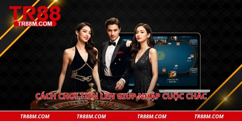 Cách chơi tiến lên giúp nhập cuộc chắc