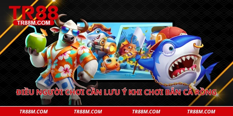 Điều người chơi cần lưu ý khi chơi bắn cá rồng