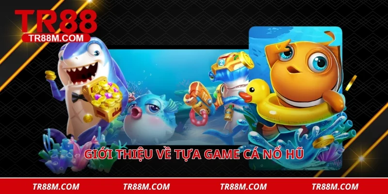 Giới thiệu về tựa game cá nổ hũ