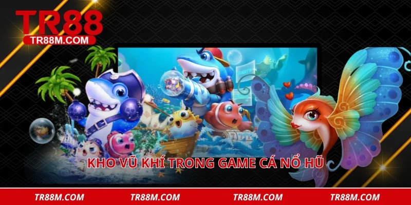 Kho vũ khí trong game cá nổ hũ