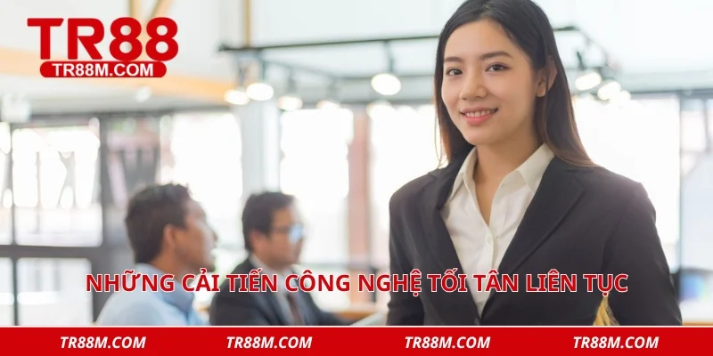 Những cải tiến công nghệ tối tân liên tục được ứng dụng 