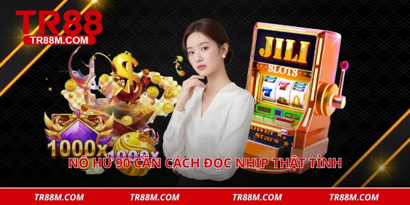 Nổ hủ 90 cần cách đọc nhịp thật tỉnh