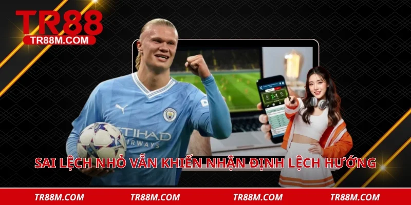 Sai lệch nhỏ vẫn khiến nhận định lệch hướng