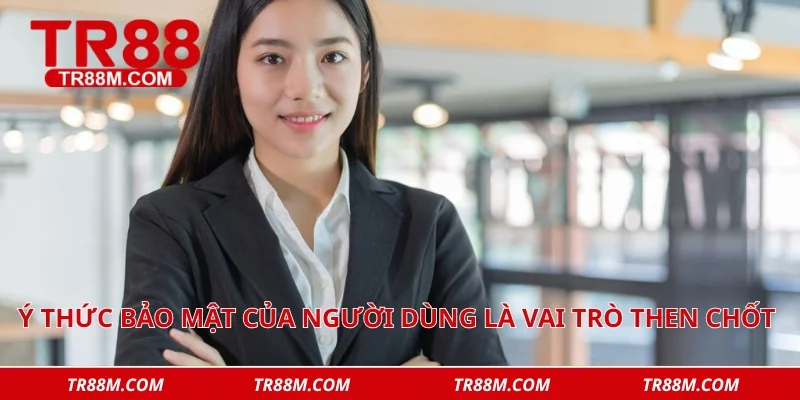 Ý thức tự bảo mật của người dùng đóng vai trò then chốt trong chiến lược an ninh 